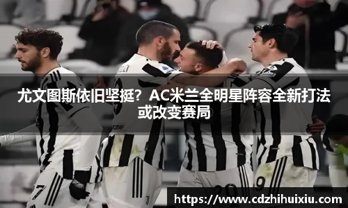 尤文图斯依旧坚挺？AC米兰全明星阵容全新打法或改变赛局